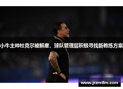 小牛主帅杜克尔被解雇，球队管理层积极寻找新教练方案