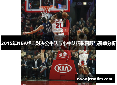 2015年NBA经典对决公牛队与小牛队精彩回顾与赛季分析