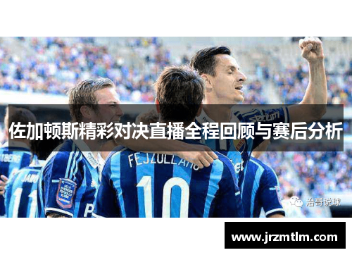 佐加顿斯精彩对决直播全程回顾与赛后分析