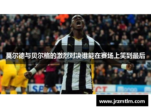 莫尔德与贝尔格的激烈对决谁能在赛场上笑到最后