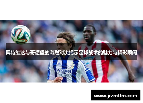 奥特维达与哥德堡的激烈对决揭示足球战术的魅力与精彩瞬间