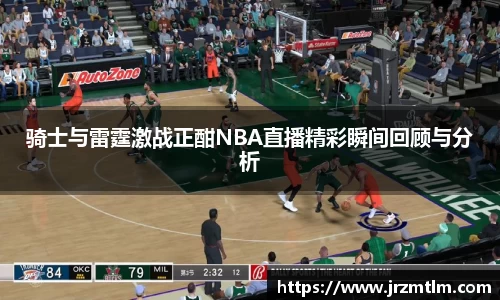 K1体育骑士与雷霆激战正酣NBA直播精彩瞬间回顾与分析