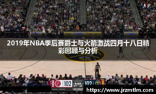 K1体育2019年NBA季后赛爵士与火箭激战四月十八日精彩回顾与分析
